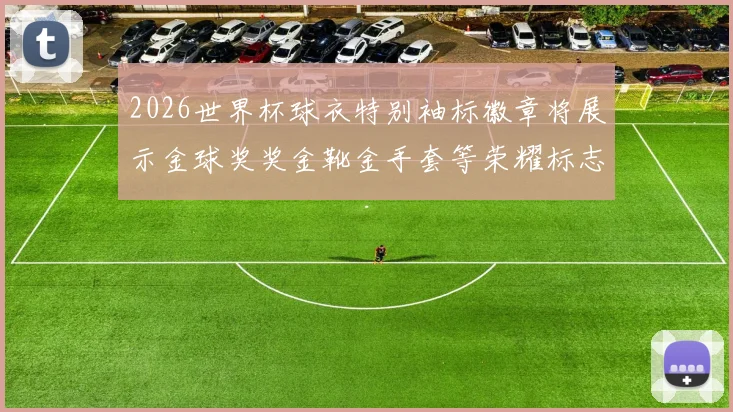 2026世界杯球衣特别袖标徽章将展示金球奖奖金靴金手套等荣耀标志
