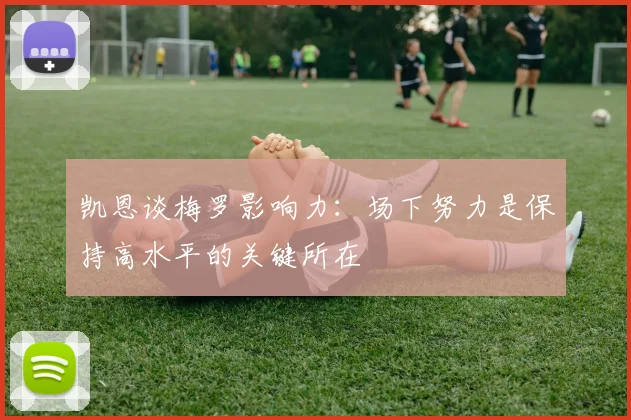 凯恩谈梅罗影响力：场下努力是保持高水平的关键所在