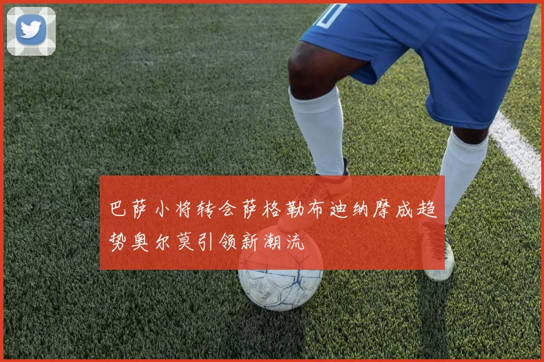 巴萨小将转会萨格勒布迪纳摩成趋势奥尔莫引领新潮流