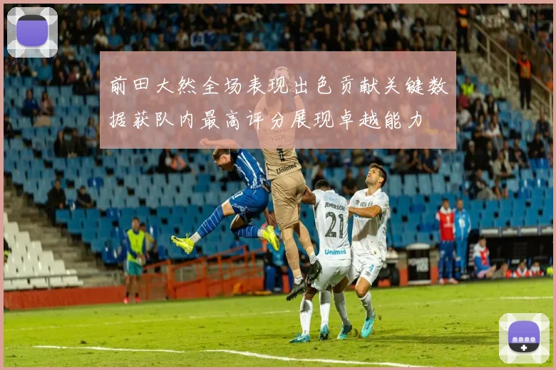前田大然全场表现出色贡献关键数据获队内最高评分展现卓越能力