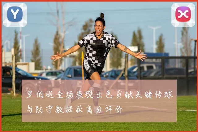 罗伯逊全场表现出色贡献关键传球与防守数据获高分评价